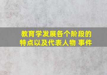 教育学发展各个阶段的特点以及代表人物 事件